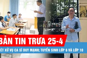 Bản tin trưa 25-4: Xét xử vụ ca sĩ Duy Mạnh kiện Mercedes-Benz Việt Nam; Các mốc thời gian lưu ý đối với tuyển sinh lớp 6 và lớp 10