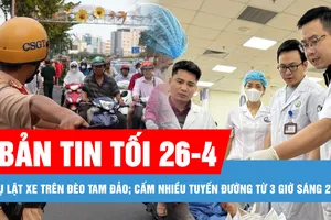Bản tin tối 26-4: Chạy đua cứu chữa nạn nhân vụ lật xe trên đèo Tam Đảo; Cấm nhiều tuyến đường từ 3 giờ sáng 27-4 phục vụ tổng duyệt Đại lễ 30-4