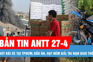 Bản tin ANTT 27-4: Cháy bãi xe tại TPHCM; Công an đột kích, phát hiện 71.000 lít dầu ăn, 40 tấn mì chính, hạt nêm giả