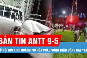 Bản tin ANTT 9-5: Vụ hỏa pháo súng thần công "lạc" vào khán giả: Tạm hoãn để nghiên cứu lại thiết bị; Nổ nồi hơi, 2 người tử vong