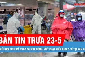 Bản tin trưa 23-5: Nhiều nơi trên cả nước có mưa rào và dông; Siết chặt kiểm dịch y tế tại sân bay, ngăn ngừa biến chủng Covid-19