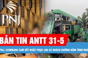 Bản tin ANTT 31-5: PNJ, Eximbank cam kết khắc phục vi phạm trong kinh doanh vàng; Hai xe khách tông nhau, nhiều người bị thương
