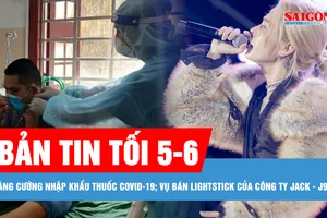 Bản tin tối 5-6: Bộ Y tế đốc thúc tăng cường sản xuất, nhập khẩu thuốc Covid-19; Cơ quan chức năng nói gì về việc bán lightstick của công ty Jack - J97?