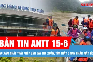Bản tin ANTT 15-6: Nguy hiểm, UAV xâm nhập trái phép sân bay Thọ Xuân; Tìm thấy thi thể 3 nạn nhân mất tích do mưa lũ