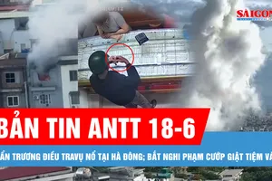 Bản tin ANTT 18-6: Khẩn trương điều tra, hỗ trợ gia đình nạn nhân vụ nổ tại Hà Đông; Bộ Công an mở rộng điều tra vụ án Tuấn “thần đèn”