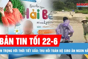 Bản tin tối 22-6: Thời tiết xấu trong kỳ thi tốt nghiệp THPT 2025; Thu hồi ngay toàn bộ Siro ăn ngon Hải Bé còn trên thị trường