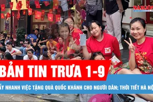 Bản tin trưa 1-9: Thủ tướng yêu cầu tiếp tục đẩy nhanh việc tặng quà Quốc khánh cho người dân; Hà Nội có mưa rào và dông, ban ngày có nắng gián đoạn