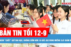 Bản tin tối 12-9: TPHCM “chốt” giờ tan học không sớm hơn 16 giờ; Giá vàng miếng SJC giảm mạnh, thu hẹp chênh lệch với thế giới