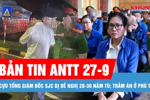 Bản tin ANTT 27-9: Cựu Tổng giám đốc SJC bị đề nghị 28-30 năm tù; Thảm án ở Phú Thọ, 3 người bị giết trong đêm