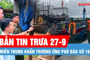 Bản tin trưa 27-9: Nhiều địa phương ven biển miền Trung khẩn trương ứng phó bão số 10; Tâm sự của người mẹ trẻ chịu cảnh ghép bàn tay vào chân, chờ ngày sinh con
