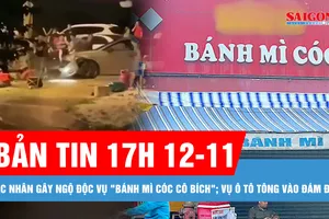 Bản tin 17 GIỜ 12-11: Tác nhân gây ngộ độc trong vụ "Bánh mì cóc cô Bích" là gì?; Thông tin vụ ô tô “điên” lao vào đám đông 