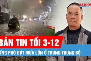 Bản tin tối 3-12: Ứng phó đợt mưa lớn ở Trung Trung bộ; Khởi tố, bắt tạm giam Đoàn Văn Sáng về tội "Giết người"