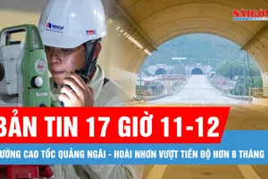 Bản tin 17 giờ 11-12: Đường cao tốc Quảng Ngãi - Hoài Nhơn vượt tiến độ hơn 8 tháng