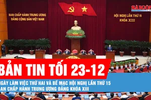 Bản tin tối 23-12: Ngày làm việc thứ hai và bế mạc Hội nghị lần thứ 15 Ban Chấp hành Trung ương Đảng khóa XIII