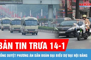 Bản tin trưa 14-1: Tổng duyệt phương án dẫn đoàn đại biểu dự Đại hội Đảng