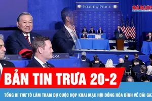 Bản tin trưa 20-2: Tổng Bí thư Tô Lâm tham dự cuộc họp khai mạc Hội đồng Hòa bình về Dải Gaza