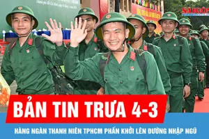 Bản tin trưa 4-3: Hàng ngàn thanh niên TPHCM phấn khởi lên đường nhập ngũ