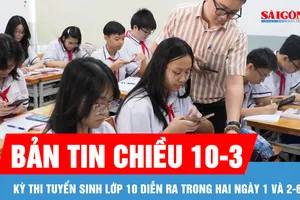 Bản tin chiều 10-3: Kỳ thi tuyển sinh lớp 10 diễn ra trong hai ngày 1 và 2-6 