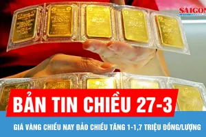 Bản tin chiều 27-3: Giá vàng tăng, chênh lệch giữa giá vàng trong nước và thế giới lên 30,7 triệu đồng/lượng