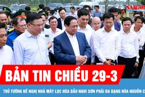 Bản tin chiều 29-3: Thủ tướng đề nghị Nhà máy lọc hóa dầu Nghi Sơn phải đa dạng hóa nguồn cung