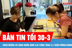 Bản tin tối 30-3: Vàng miếng và vàng nhẫn 9999 SJC cùng tăng 2,4 triệu đồng/lượng