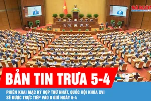 Bản tin trưa 5-4: Phiên khai mạc Kỳ họp thứ nhất, Quốc hội khóa XVI sẽ được trực tiếp vào 8 giờ ngày 6-4