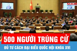 Toàn bộ 500 người trúng cử đủ tư cách đại biểu Quốc hội khóa XVI