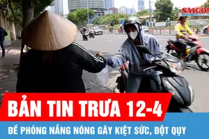 Bản tin trưa 12-4: Đề phòng nắng nóng gây kiệt sức, đột quỵ 