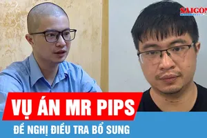 Vụ án Mr Pips lừa đảo chiếm đoạt tài sản: Đề nghị điều tra bổ sung 
