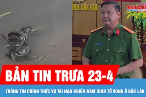 Bản tin trưa 23-4: Thông tin chính thức vụ tai nạn khiến nam sinh tử vong ở Đắk Lắk