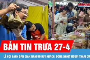 Bản tin trưa 27-4: Lễ hội bánh dân gian Nam Bộ hút khách, đông nghịt người tham quan