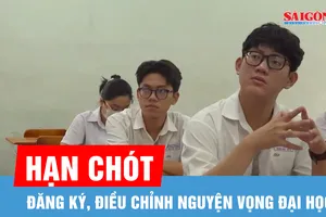 Hạn chót đăng ký, điều chỉnh nguyện vọng đại học