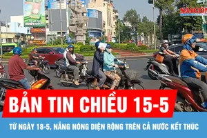 Bản tin chiều 15-5: Từ ngày 18-5, nắng nóng diện rộng trên cả nước kết thúc