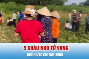 Podcast bản tin tối 18-5: Tắm sông, 5 cháu tử vong do đuối nước ở Phú Thọ 
