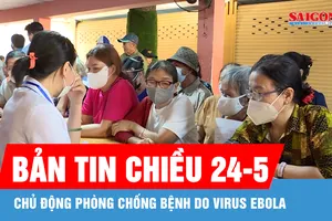 Bản tin chiều 24-5: Chủ động phòng chống bệnh do virus Ebola