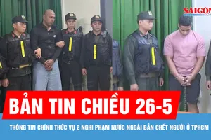 Bản tin chiều 26-5: Thông tin chính thức vụ 2 nghi phạm nước ngoài bắn chết người ở TPHCM