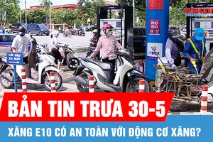 Bản tin trưa 30-5: Xăng E10 có an toàn với động cơ xăng?