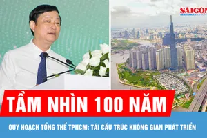Quy hoạch tổng thể TPHCM tầm nhìn 100 năm: Tái cấu trúc không gian phát triển