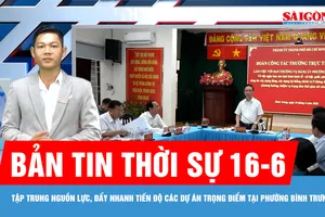 Bản tin thời sự 16-6: Tập trung nguồn lực, đẩy nhanh tiến độ các dự án trọng điểm tại phường Bình Trưng