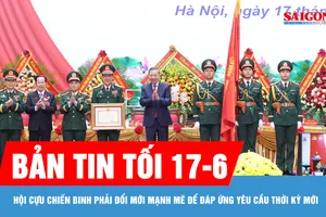 Bản tin tối 17-6: Hội Cựu chiến binh phải đổi mới mạnh mẽ để đáp ứng yêu cầu thời kỳ mới