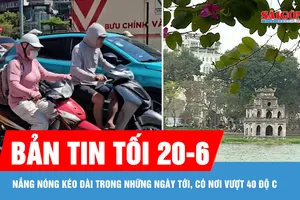 Bản tin tối 20-6: Nắng nóng kéo dài trong những ngày tới, có nơi vượt 40 độ C