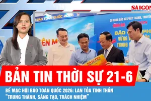 Bản tin thời sự 21-6: Bế mạc Hội Báo toàn quốc 2026: Lan tỏa tinh thần “trung thành, sáng tạo, trách nhiệm”