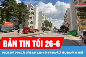 Bản tin tối 26-6: TPHCM khởi công xây dựng gần 6.300 căn hộ nhà ở xã hội, nhà ở cho thuê