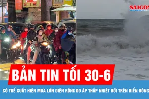 Bản tin tối 30-6: Có thể xuất hiện mưa lớn diện rộng do áp thấp nhiệt đới trên Biển Đông