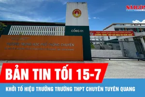 Bản tin tối 15-7: Khởi tố Hiệu trưởng Trường THPT Chuyên Tuyên Quang