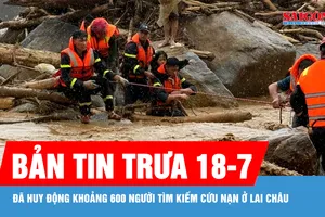 Bản tin trưa 18-7: Đã huy động khoảng 600 người tìm kiếm cứu nạn ở Lai Châu