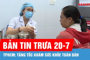 Bản tin trưa 20-7: TPHCM: Tăng tốc khám sức khỏe toàn dân