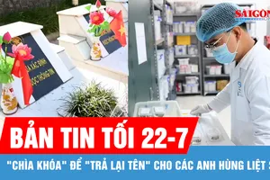 Bản tin tối 22-7: "Chìa khóa" để "trả lại tên" cho các anh hùng liệt sĩ