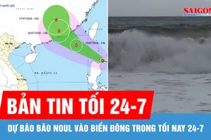 Bản tin tối 24-7: Dự báo bão NOUL vào Biển Đông trong tối nay 24-7