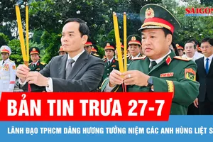 Bản tin trưa 27-7: Lãnh đạo TPHCM dâng hương tưởng niệm các Anh hùng liệt sĩ
